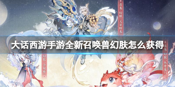 《大话西游手游》全新召唤兽幻肤怎么获得 召唤兽幻肤获得方法