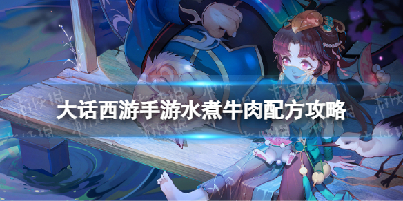 《大话西游手游》水煮牛肉配方是什么 水煮牛肉配方攻略