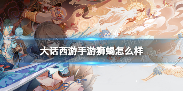 《大话西游手游》狮蝎怎么样 狮蝎召唤兽图鉴