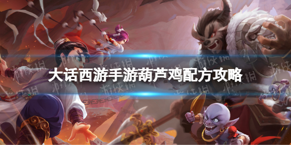 《大话西游手游》葫芦鸡配方是什么 葫芦鸡配方攻略